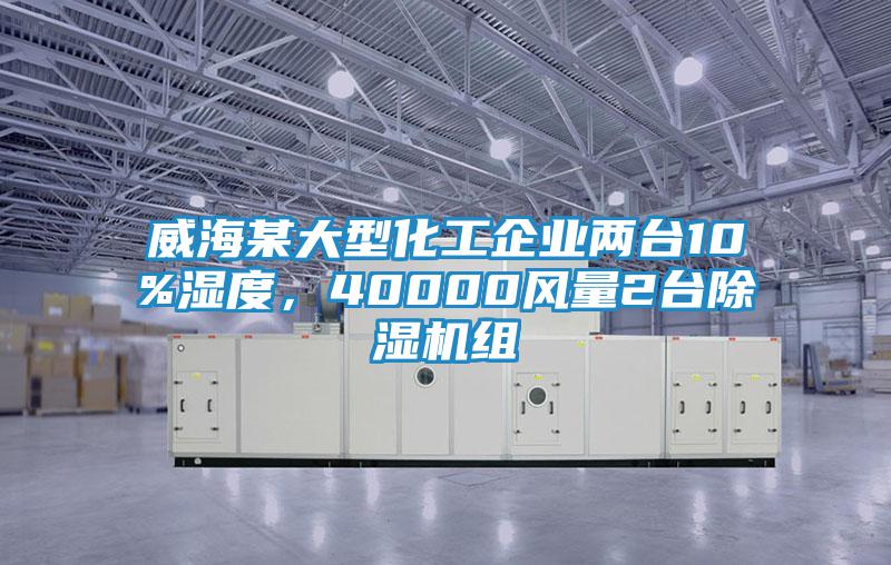 威海某大型化工企業兩臺10%濕度，40000風量2臺除濕機組