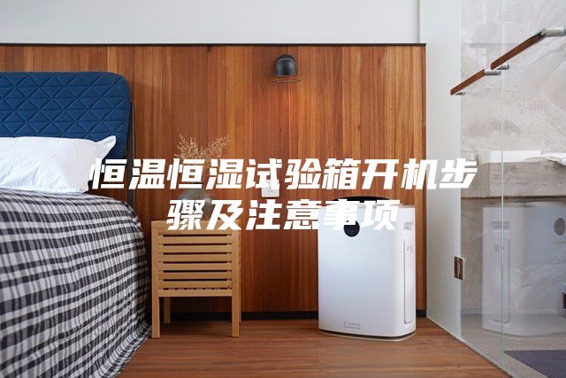 恒溫恒濕試驗(yàn)箱開(kāi)機(jī)步驟及注意事項(xiàng)