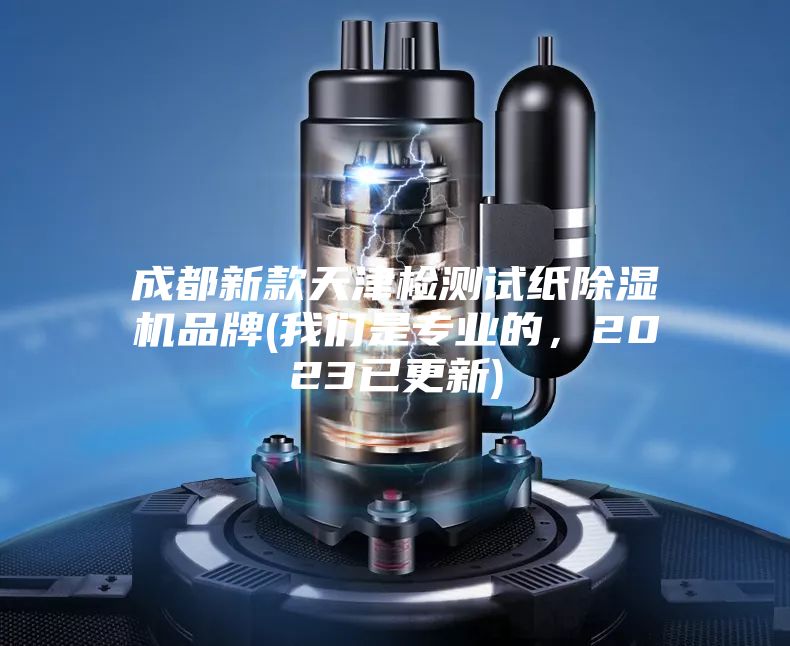 成都新款天津檢測試紙除濕機品牌(我們是專業的，2023已更新)