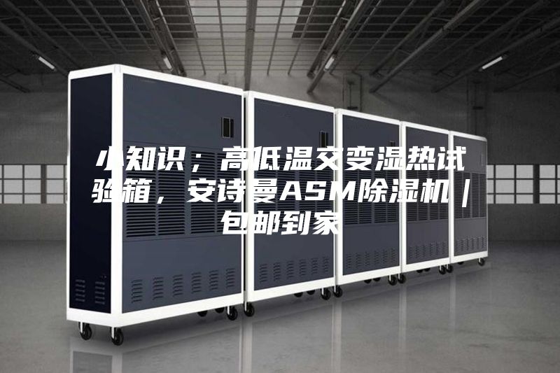 小知識(shí)；高低溫交變濕熱試驗(yàn)箱，安詩(shī)曼ASM除濕機(jī)｜包郵到家