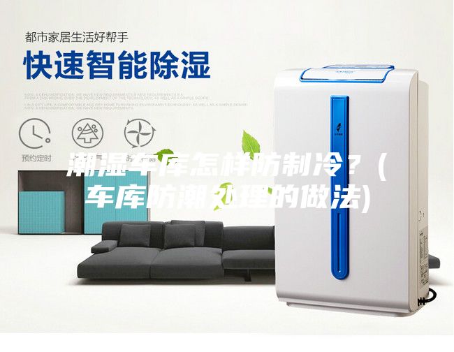 潮濕車庫怎樣防制冷？(車庫防潮處理的做法)