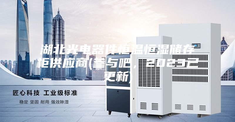 湖北光電器件恒溫恒濕儲(chǔ)存柜供應(yīng)商(參與吧，2023已更新)