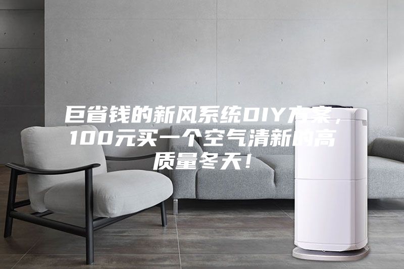 巨省錢(qián)的新風(fēng)系統(tǒng)DIY方案，100元買(mǎi)一個(gè)空氣清新的高質(zhì)量冬天！