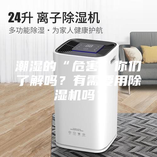 潮濕的“危害”你們了解嗎？有需要用除濕機嗎？
