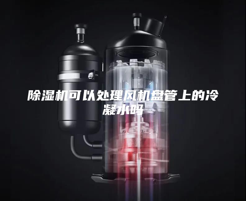 除濕機(jī)可以處理風(fēng)機(jī)盤(pán)管上的冷凝水嗎