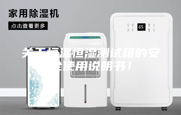 關于恒溫恒濕測試箱的安全使用說明書!