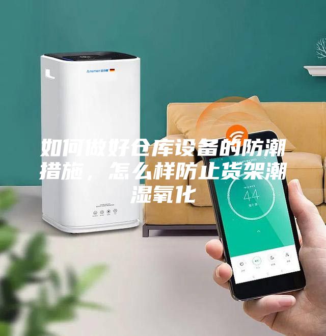如何做好倉庫設(shè)備的防潮措施，怎么樣防止貨架潮濕氧化