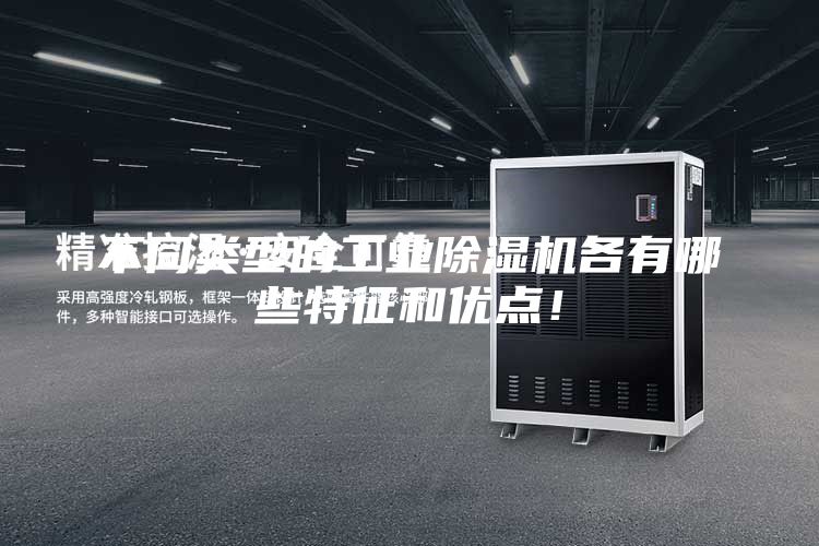 不同類(lèi)型的工業(yè)除濕機(jī)各有哪些特征和優(yōu)點(diǎn)！