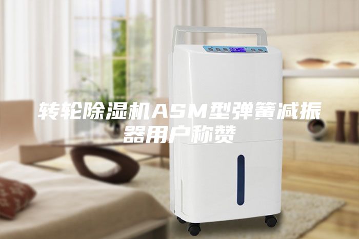 轉(zhuǎn)輪除濕機(jī)ASM型彈簧減振器用戶(hù)稱(chēng)贊