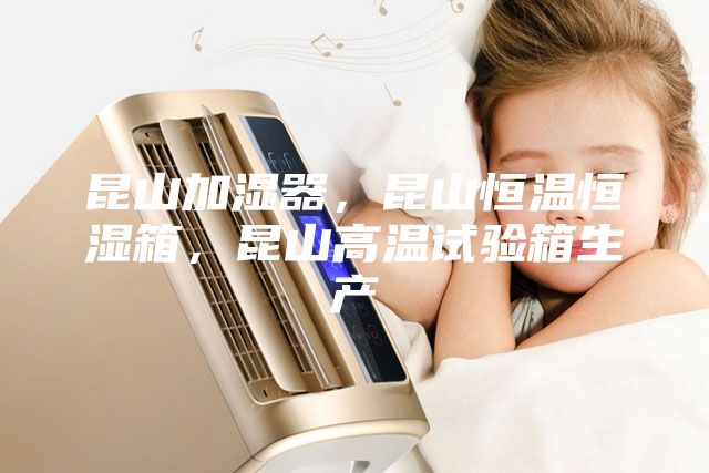 昆山加濕器，昆山恒溫恒濕箱，昆山高溫試驗箱生產
