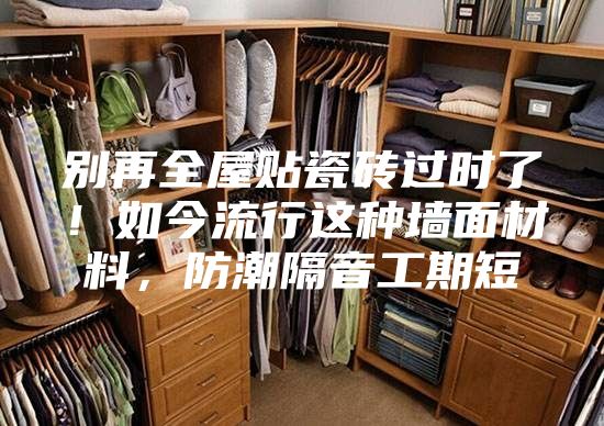 別再全屋貼瓷磚過時了！如今流行這種墻面材料，防潮隔音工期短