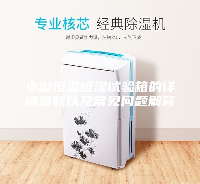 小型恒溫恒濕試驗箱的詳細(xì)參數(shù)以及常見問題解答