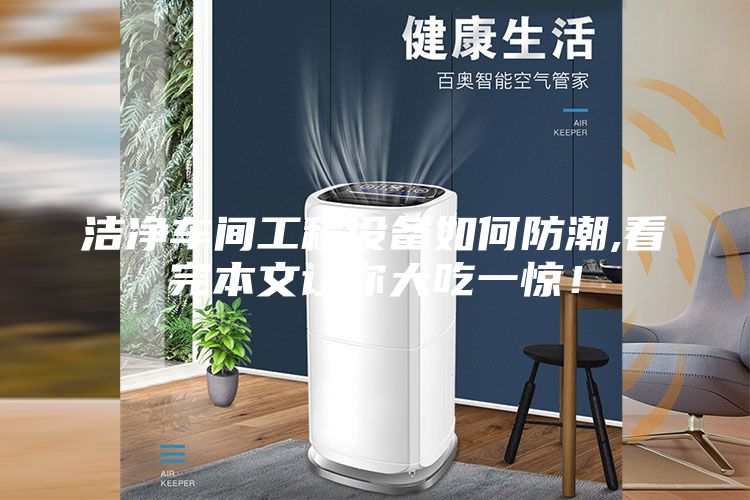 潔凈車(chē)間工程設(shè)備如何防潮,看完本文讓你大吃一驚！