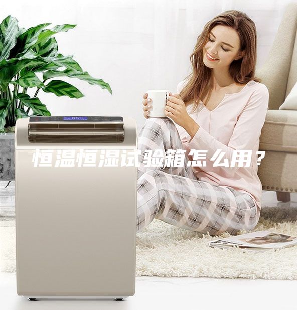 恒溫恒濕試驗箱怎么用？