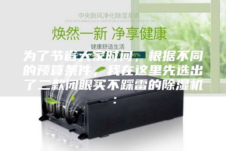 為了節(jié)省大家時(shí)間，根據(jù)不同的預(yù)算條件，我在這里先選出了二款閉眼買(mǎi)不踩雷的除濕機(jī)：