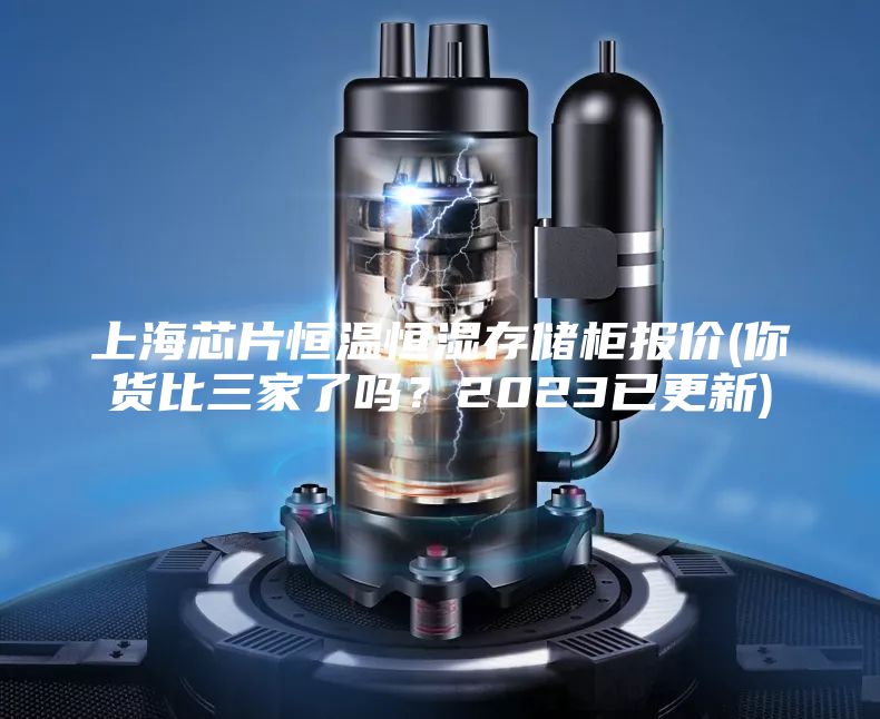 上海芯片恒溫恒濕存儲柜報價(你貨比三家了嗎？2023已更新)