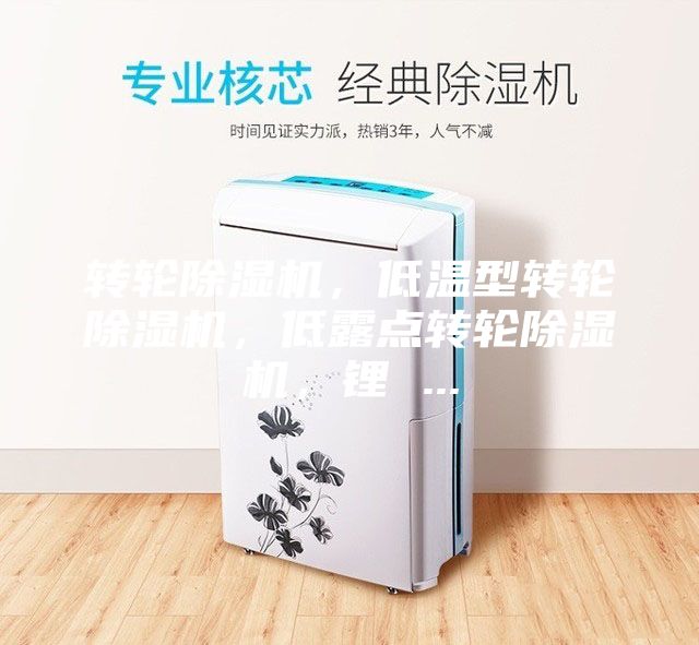 轉(zhuǎn)輪除濕機(jī)，低溫型轉(zhuǎn)輪除濕機(jī)，低露點(diǎn)轉(zhuǎn)輪除濕機(jī)，鋰 ...