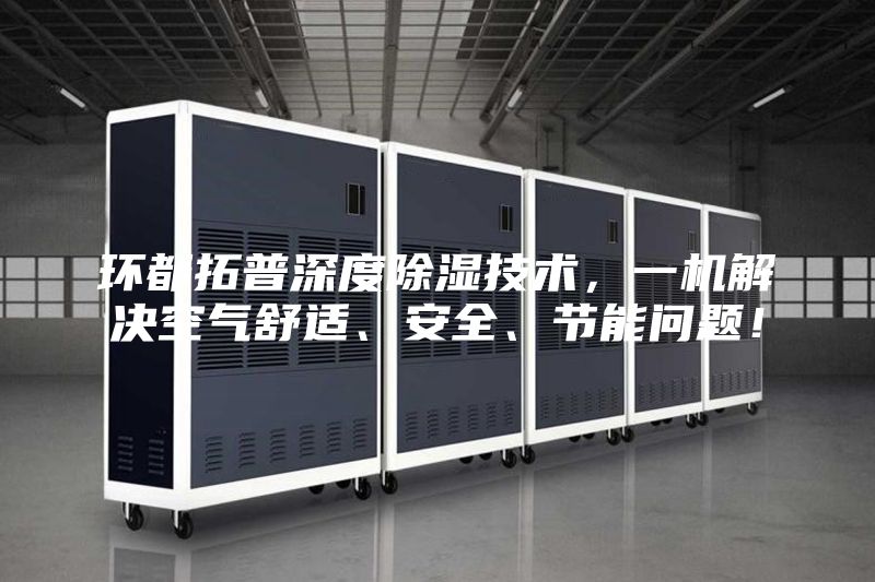 環(huán)都拓普深度除濕技術，一機解決空氣舒適、安全、節(jié)能問題！