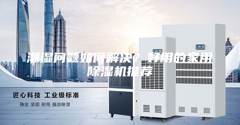 潮濕問(wèn)題如何解決？好用的家用除濕機(jī)推薦