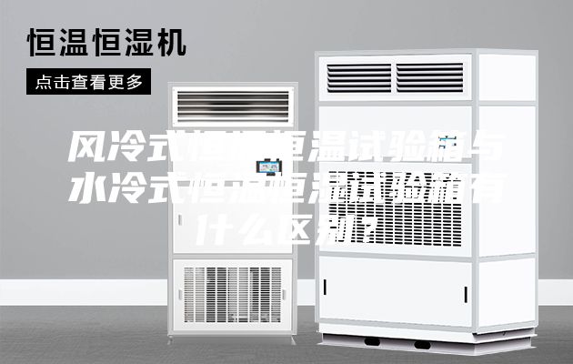 風(fēng)冷式恒溫恒溫試驗箱與水冷式恒溫恒濕試驗箱有什么區(qū)別？