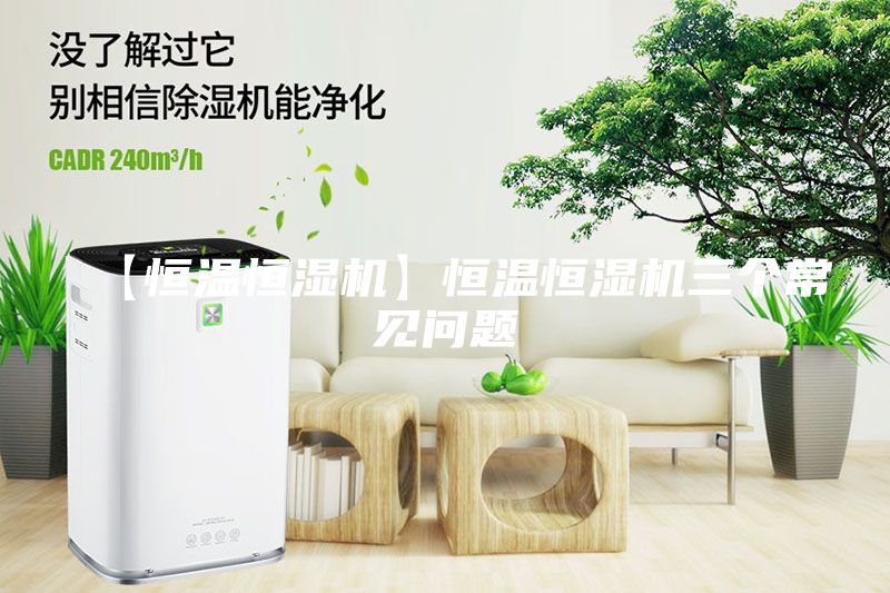 【恒溫恒濕機(jī)】恒溫恒濕機(jī)三個(gè)常見(jiàn)問(wèn)題