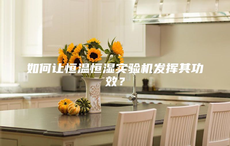 如何讓恒溫恒濕實驗機發(fā)揮其功效？