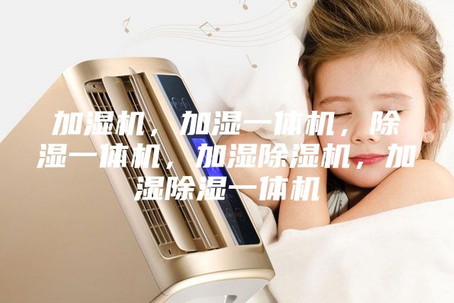 加濕機，加濕一體機，除濕一體機，加濕除濕機，加濕除濕一體機
