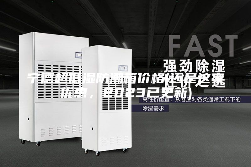 寧德超低濕防潮箱價格(還是這家優惠，2023已更新)