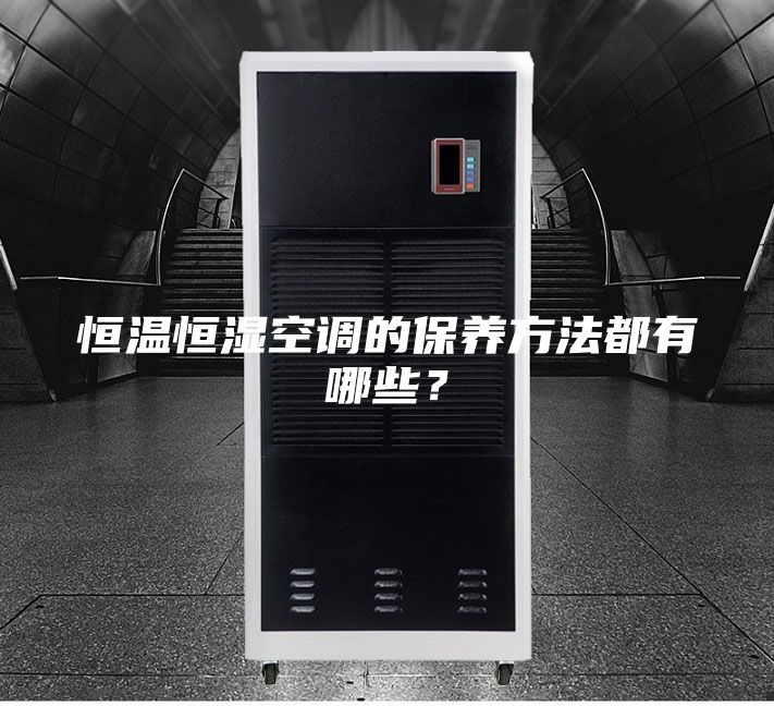 恒溫恒濕空調的保養(yǎng)方法都有哪些？