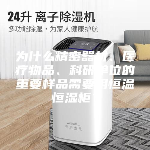 為什么精密器材、醫療物品、科研單位的重要樣品需要用恒溫恒濕柜？