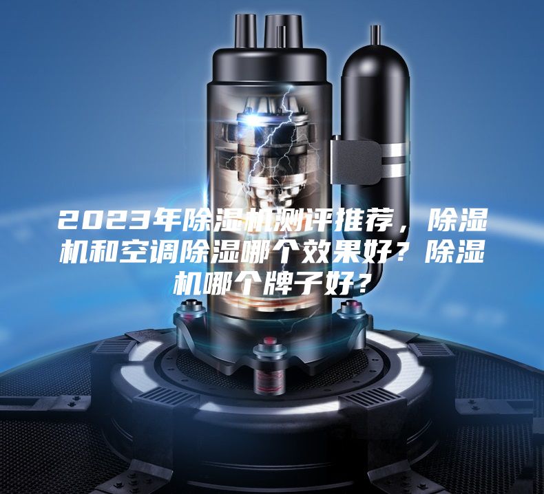 2023年除濕機測評推薦，除濕機和空調除濕哪個效果好？除濕機哪個牌子好？