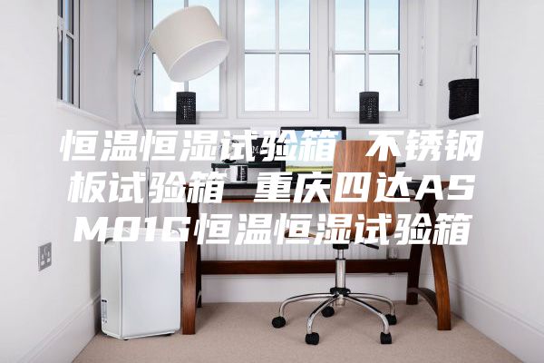 恒溫恒濕試驗箱 不銹鋼板試驗箱 重慶四達(dá)ASM01G恒溫恒濕試驗箱