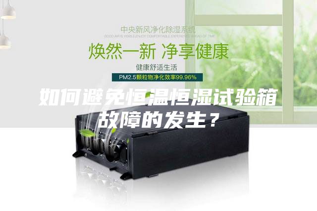 如何避免恒溫恒濕試驗箱故障的發生?