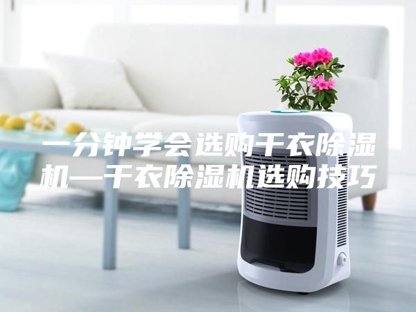 一分鐘學(xué)會(huì)選購干衣除濕機(jī)—干衣除濕機(jī)選購技巧