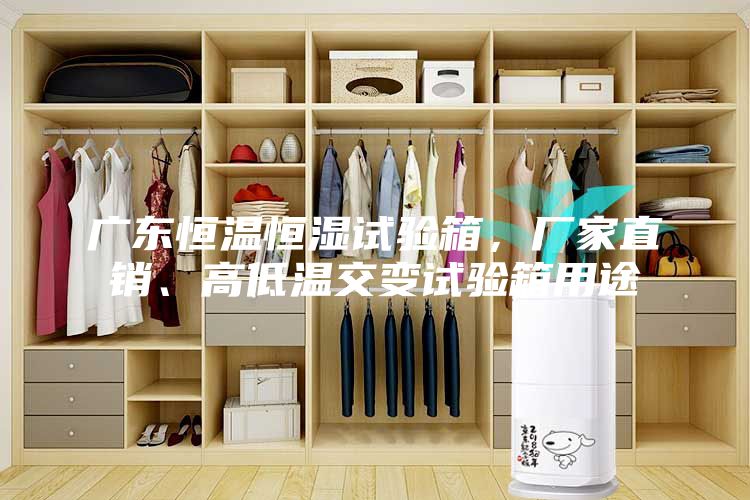 廣東恒溫恒濕試驗箱,廠家直銷、高低溫交變試驗箱用途