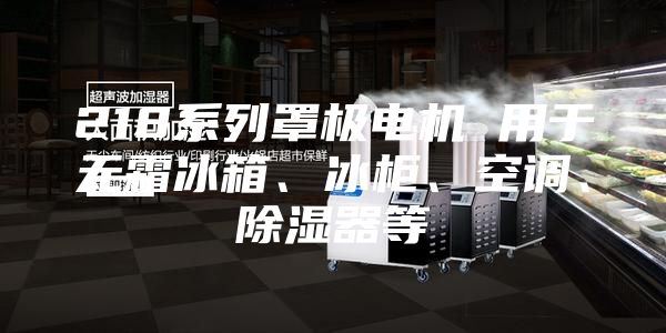 218系列罩極電機 用于無霜冰箱、冰柜、空調(diào)、除濕器等