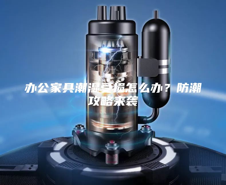 辦公家具潮濕受損怎么辦？防潮攻略來(lái)襲