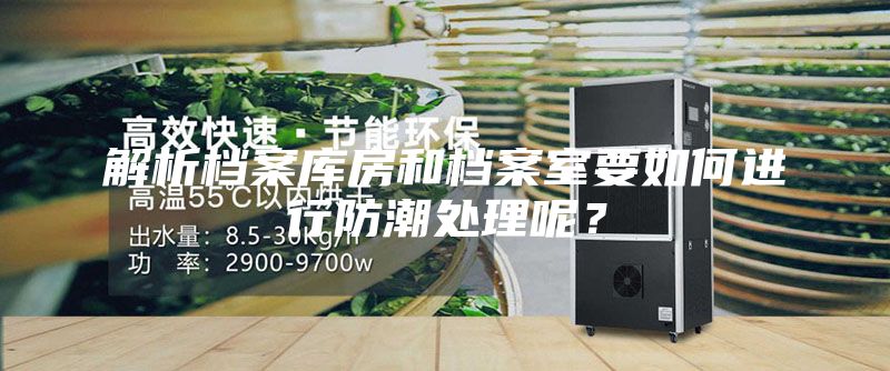 解析檔案庫(kù)房和檔案室要如何進(jìn)行防潮處理呢？